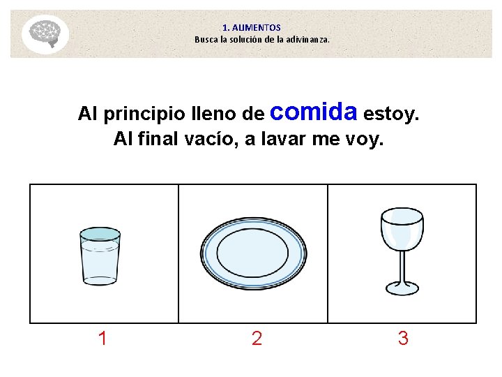 1. ALIMENTOS Busca la solución de la adivinanza. Al principio lleno de comida estoy.