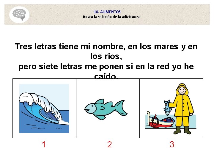 10. ALIMENTOS Busca la solución de la adivinanza. Tres letras tiene mi nombre, en