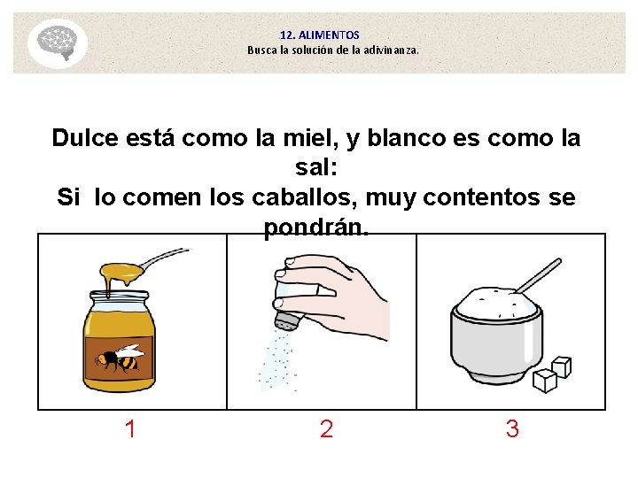 12. ALIMENTOS Busca la solución de la adivinanza. Dulce está como la miel, y