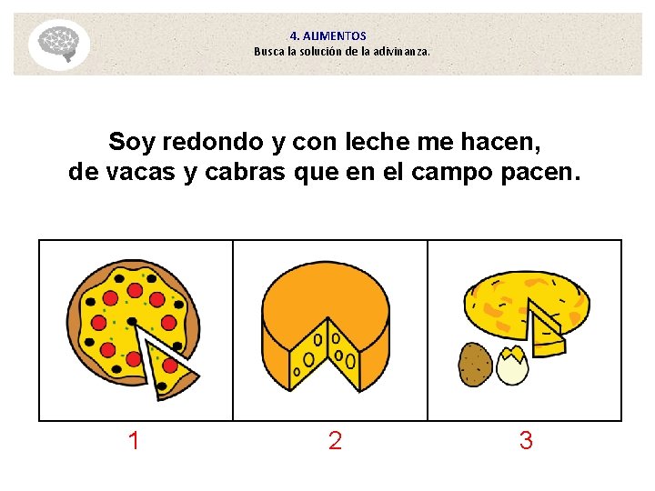 4. ALIMENTOS Busca la solución de la adivinanza. Soy redondo y con leche me 4. ALIMENTOS Busca la solución de la adivinanza. Soy redondo y con leche me