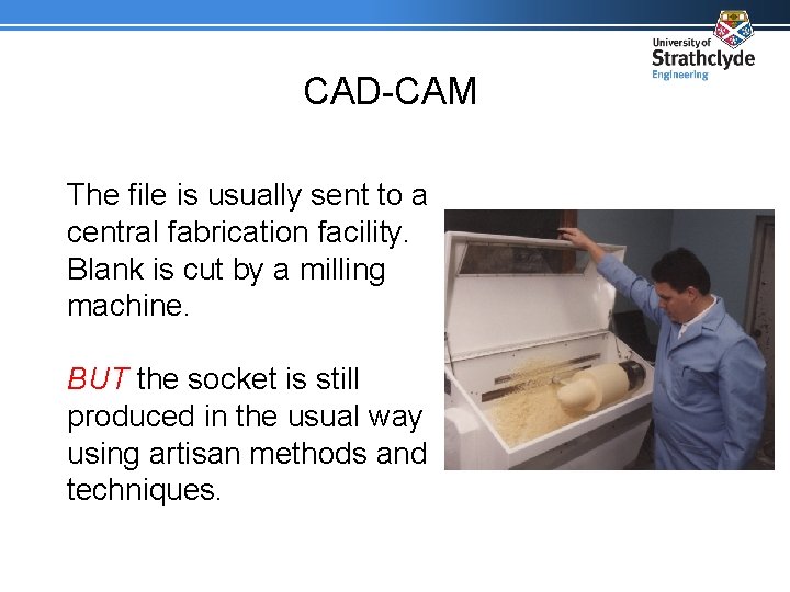 CAD-CAM The file is usually sent to a central fabrication facility. Blank is cut