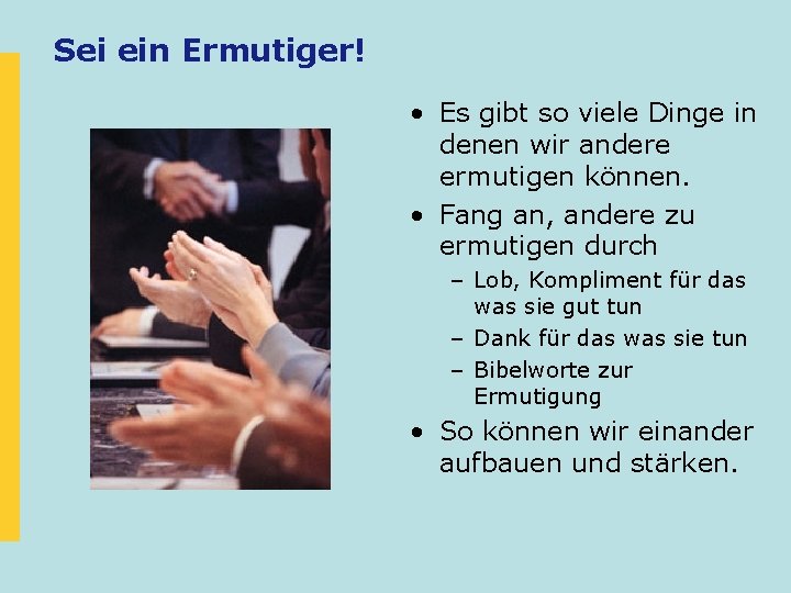 Sei ein Ermutiger! • Es gibt so viele Dinge in denen wir andere ermutigen Sei ein Ermutiger! • Es gibt so viele Dinge in denen wir andere ermutigen