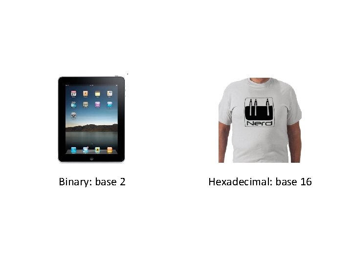 Binary: base 2 Hexadecimal: base 16 Binary: base 2 Hexadecimal: base 16