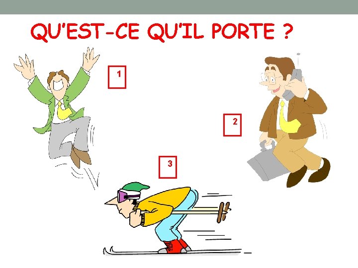 QU’EST-CE QU’IL PORTE ? 1 2 3 