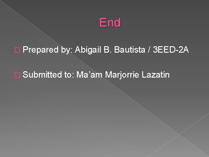 End � Prepared by: Abigail B. Bautista / 3 EED-2 A � Submitted to: