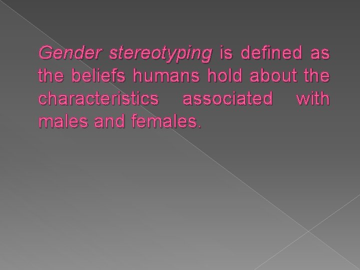 Gender stereotyping is defined as the beliefs humans hold about the characteristics associated with