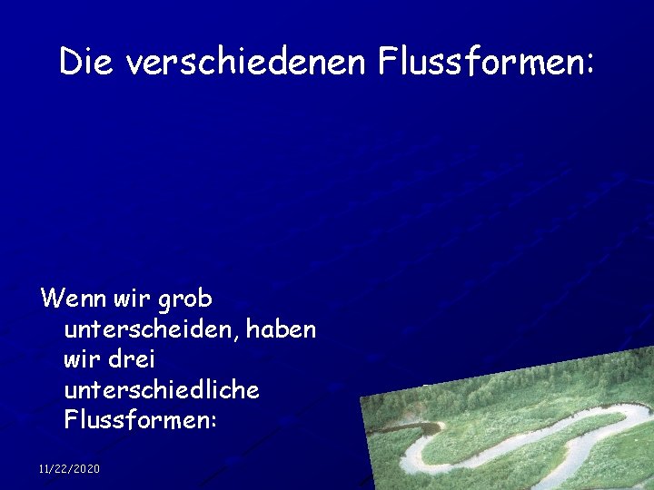 Die verschiedenen Flussformen: Wenn wir grob unterscheiden, haben wir drei unterschiedliche Flussformen: 11/22/2020 