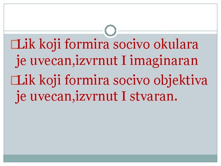 �Lik koji formira socivo okulara je uvecan, izvrnut I imaginaran �Lik koji formira socivo