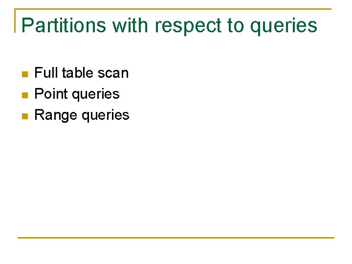 Partitions with respect to queries n n n Full table scan Point queries Range