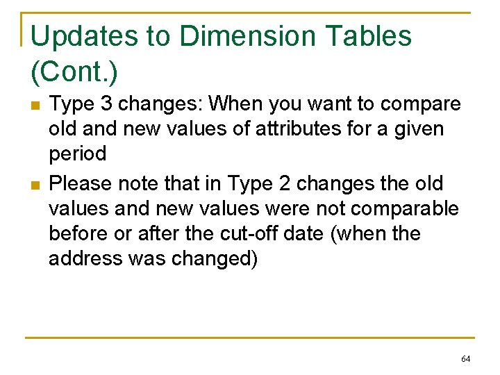 Updates to Dimension Tables (Cont. ) n n Type 3 changes: When you want