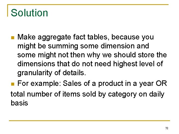 Solution Make aggregate fact tables, because you might be summing some dimension and some