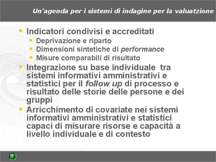 Un’agenda per i sistemi di indagine per la valuatzione § Indicatori condivisi e accreditati Un’agenda per i sistemi di indagine per la valuatzione § Indicatori condivisi e accreditati