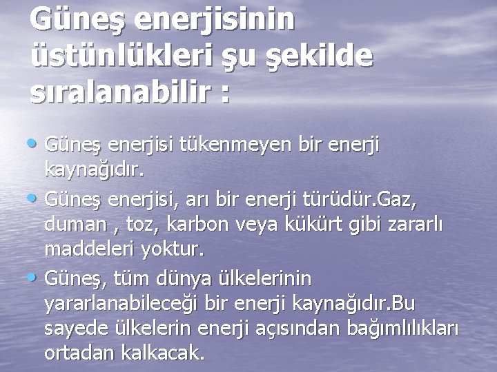 Güneş enerjisinin üstünlükleri şu şekilde sıralanabilir : • Güneş enerjisi tükenmeyen bir enerji kaynağıdır.