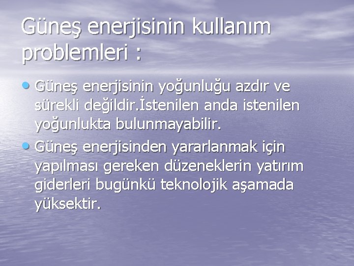 Güneş enerjisinin kullanım problemleri : • Güneş enerjisinin yoğunluğu azdır ve sürekli değildir. İstenilen