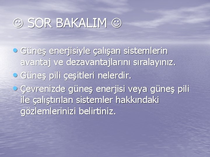  SOR BAKALIM • Güneş enerjisiyle çalışan sistemlerin avantaj ve dezavantajlarını sıralayınız. • Güneş