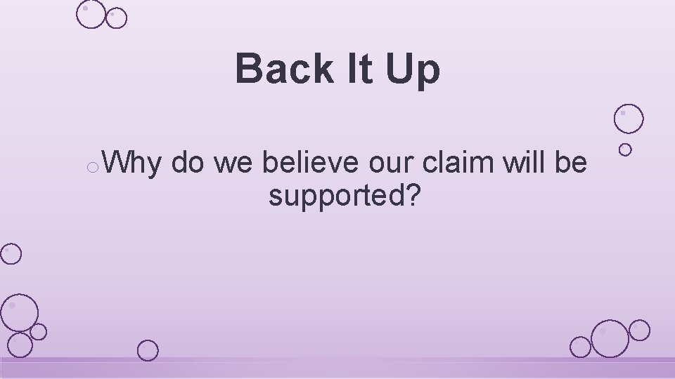 Back It Up o. Why do we believe our claim will be supported? 