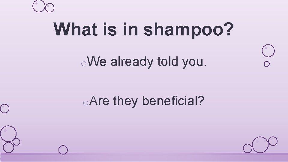 What is in shampoo? o. We already told you. o. Are they beneficial? 