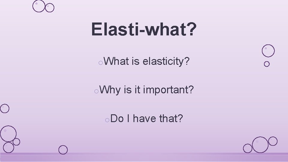 Elasti-what? o. What o. Why is elasticity? is it important? o. Do I have Elasti-what? o. What o. Why is elasticity? is it important? o. Do I have