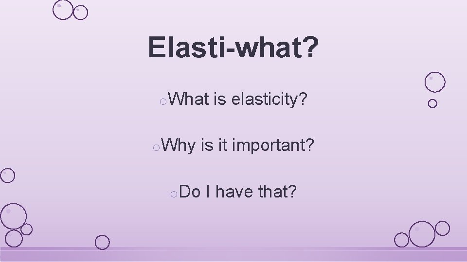 Elasti-what? o. What o. Why is elasticity? is it important? o. Do I have