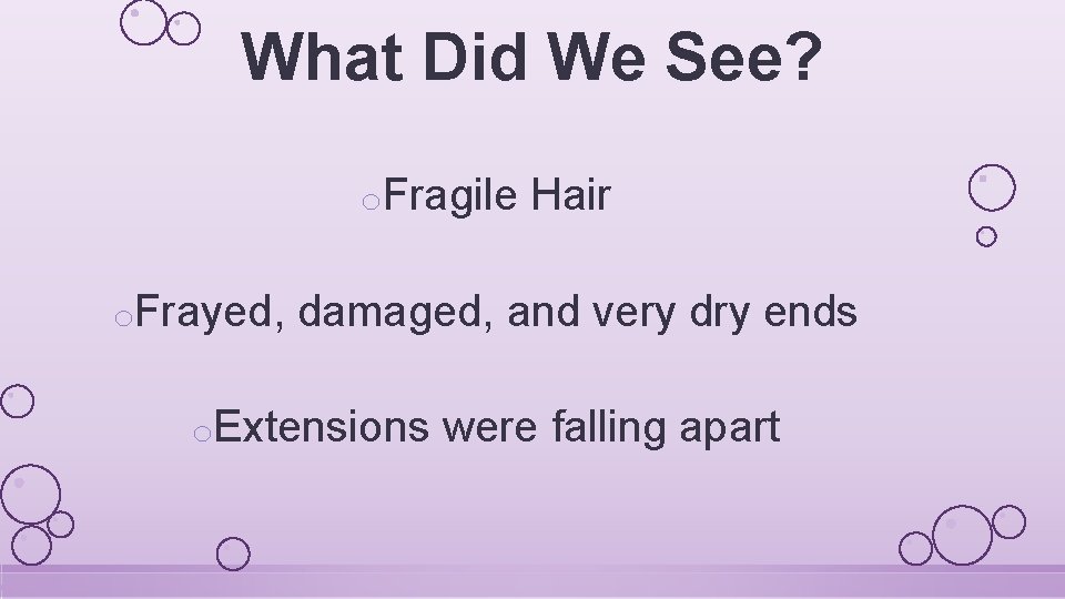 What Did We See? o. Fragile o. Frayed, Hair damaged, and very dry ends