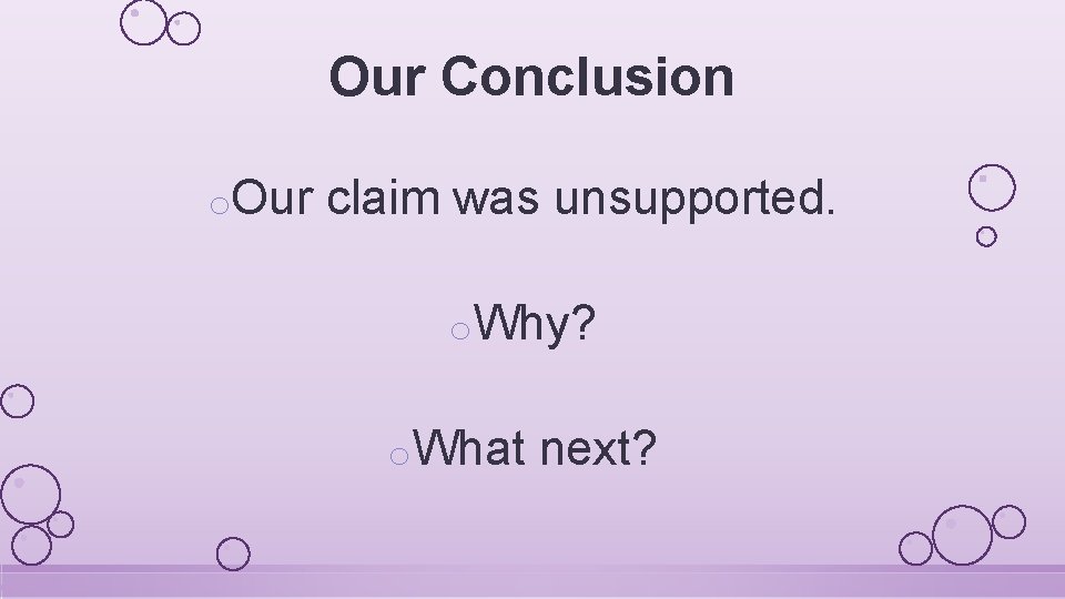 Our Conclusion o. Our claim was unsupported. o. Why? o. What next? 