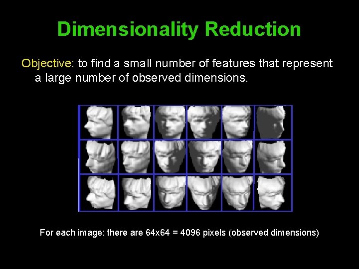 Dimensionality Reduction Objective: to find a small number of features that represent a large