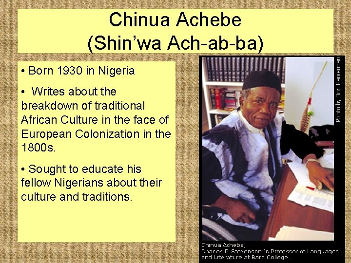 Chinua Achebe (Shin’wa Ach-ab-ba) • Born 1930 in Nigeria • Writes about the breakdown