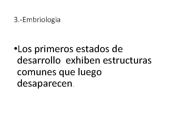 3. -Embriologia • Los primeros estados de desarrollo exhiben estructuras comunes que luego desaparecen.