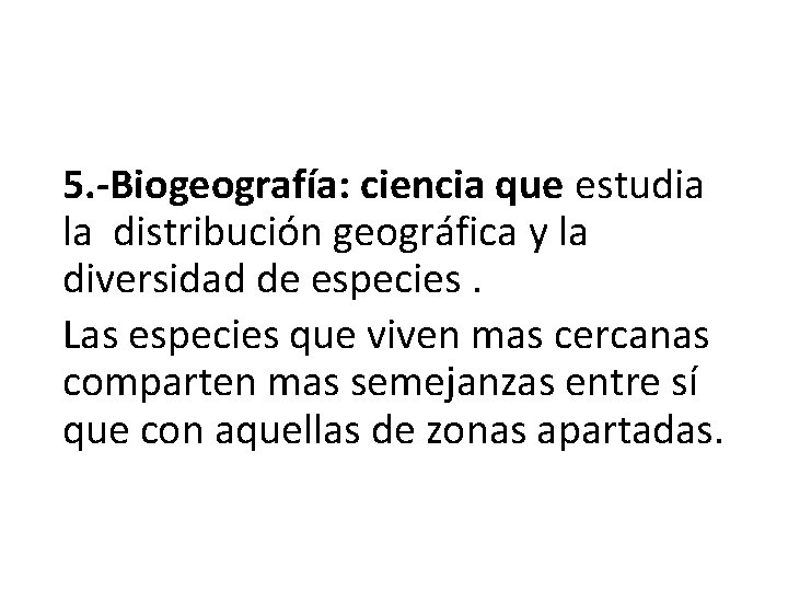 5. -Biogeografía: ciencia que estudia la distribución geográfica y la diversidad de especies. Las