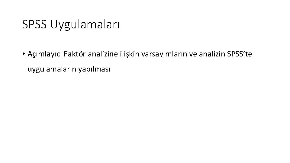 SPSS Uygulamaları • Açımlayıcı Faktör analizine ilişkin varsayımların ve analizin SPSS’te uygulamaların yapılması 