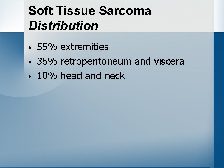 Soft Tissue Sarcoma Distribution • • • 55% extremities 35% retroperitoneum and viscera 10%
