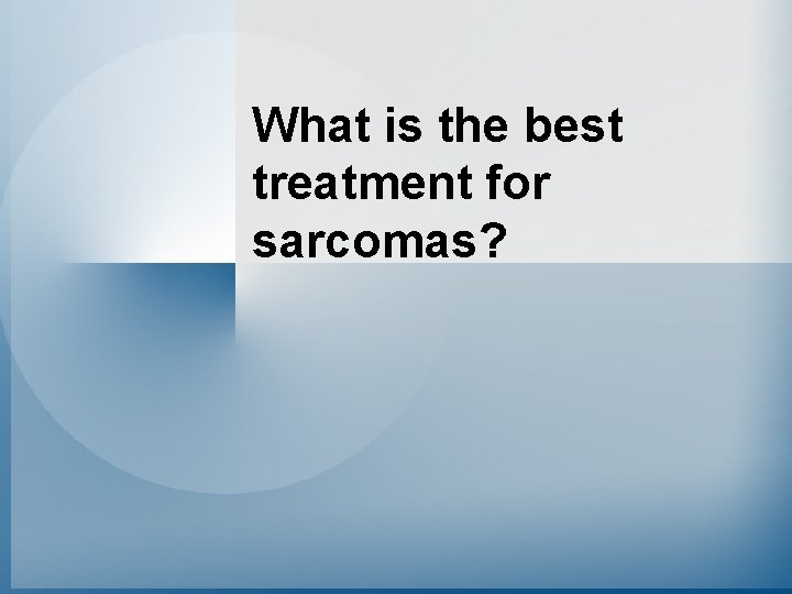 What is the best treatment for sarcomas? 