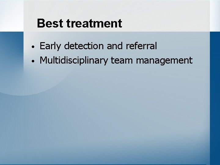 Best treatment • • Early detection and referral Multidisciplinary team management 