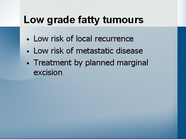 Low grade fatty tumours • • • Low risk of local recurrence Low risk