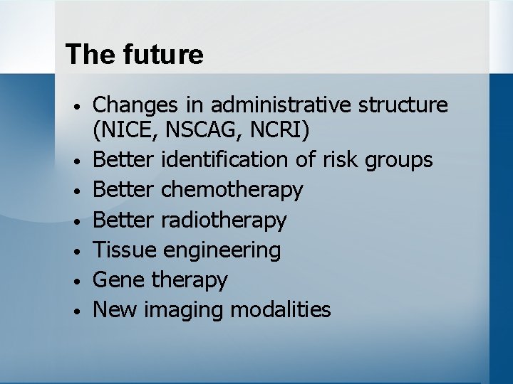 The future • • Changes in administrative structure (NICE, NSCAG, NCRI) Better identification of