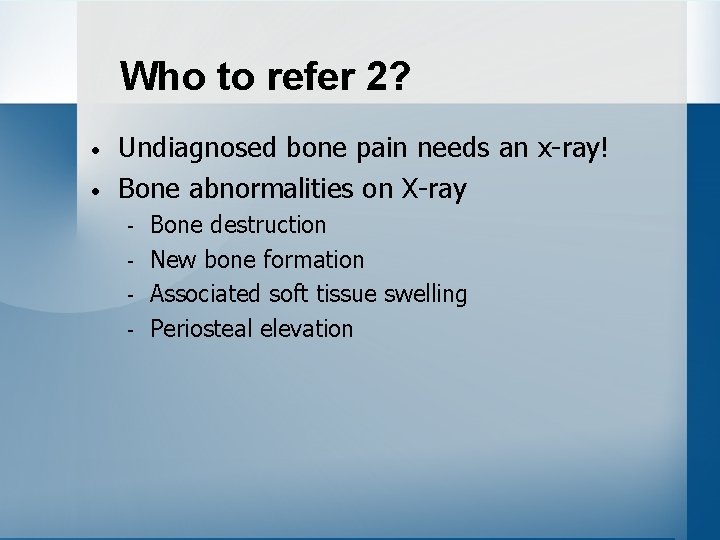 Who to refer 2? • • Undiagnosed bone pain needs an x-ray! Bone abnormalities