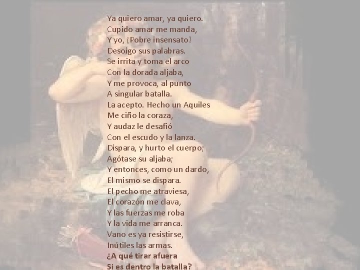 Ya quiero amar, ya quiero. Cupido amar me manda, Y yo, ¡Pobre insensato! Desoigo