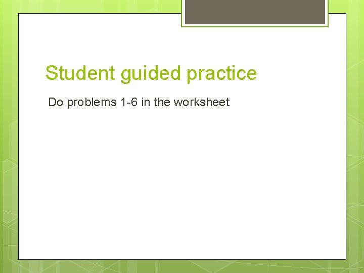 Student guided practice Do problems 1 -6 in the worksheet 