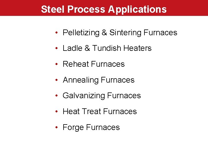 Steel Process Applications • Pelletizing & Sintering Furnaces • Ladle & Tundish Heaters •