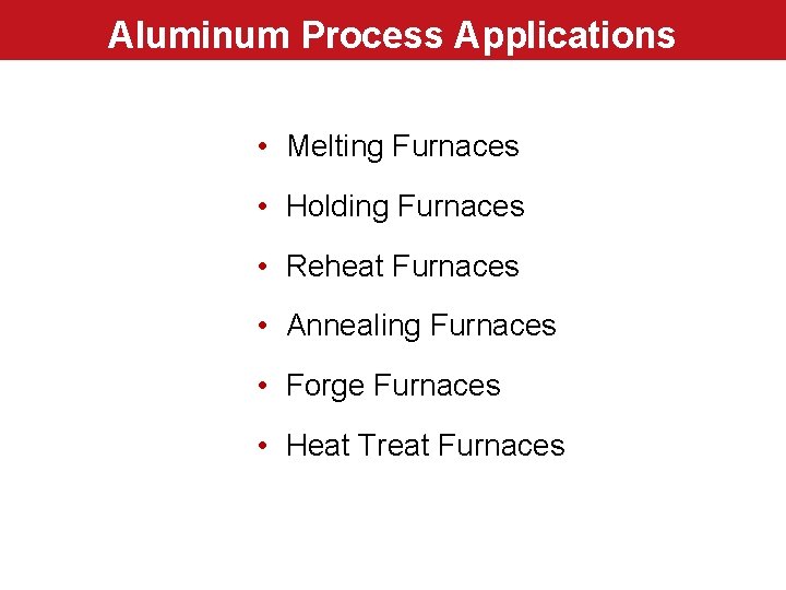 Aluminum Process Applications • Melting Furnaces • Holding Furnaces • Reheat Furnaces • Annealing