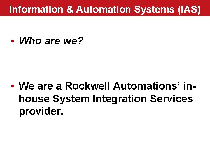 Information & Automation Systems (IAS) • Who are we? • We are a Rockwell
