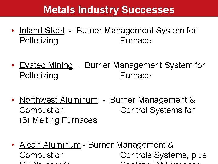 Metals Industry Successes • Inland Steel - Burner Management System for Pelletizing Furnace •
