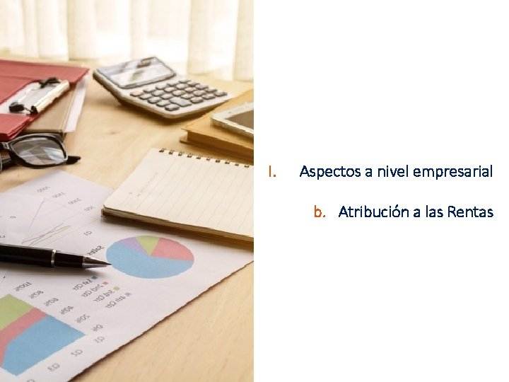 I. Aspectos a nivel empresarial b. Atribución a las Rentas 