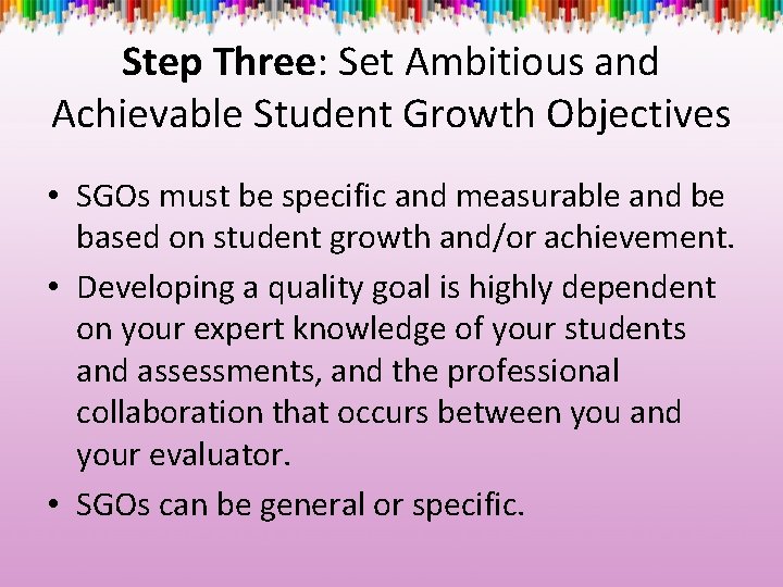 Step Three: Set Ambitious and Achievable Student Growth Objectives • SGOs must be specific