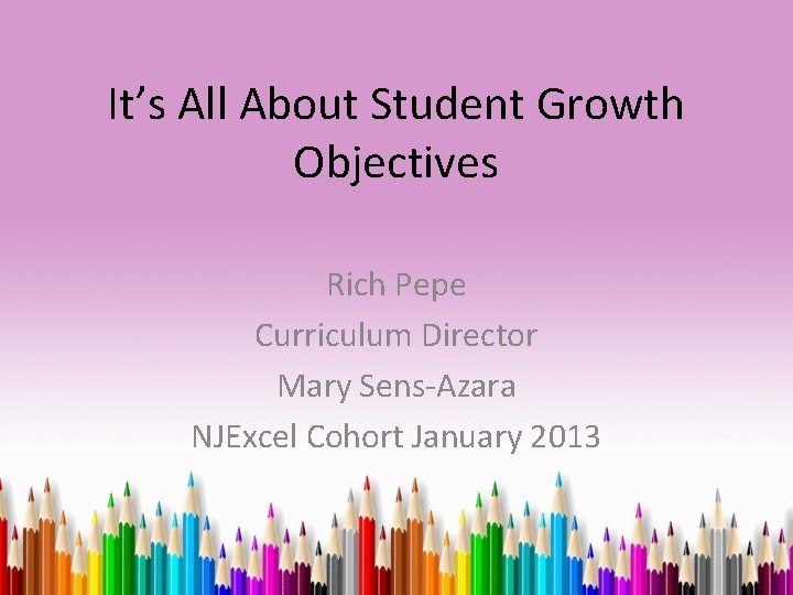 It’s All About Student Growth Objectives Rich Pepe Curriculum Director Mary Sens-Azara NJExcel Cohort
