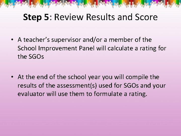 Step 5: Review Results and Score • A teacher’s supervisor and/or a member of