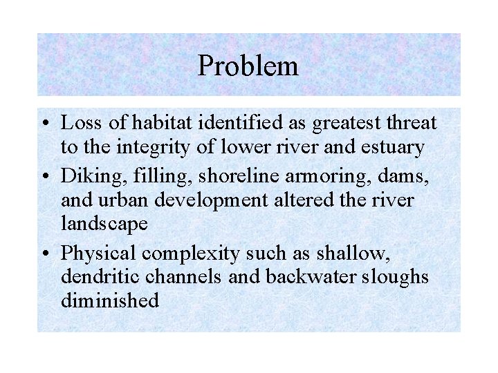 Problem • Loss of habitat identified as greatest threat to the integrity of lower