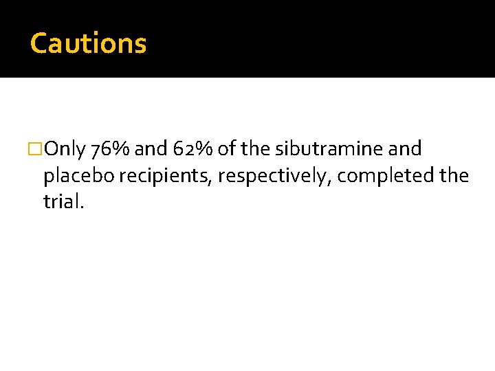 Cautions �Only 76% and 62% of the sibutramine and placebo recipients, respectively, completed the