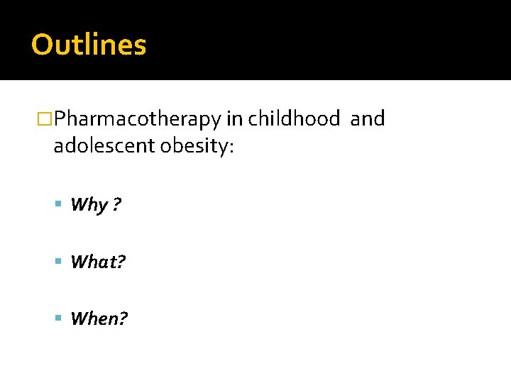 Outlines �Pharmacotherapy in childhood adolescent obesity: Why ? What? When? and 