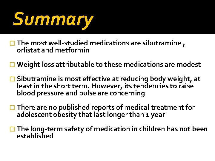 Summary � The most well-studied medications are sibutramine , orlistat and metformin � Weight